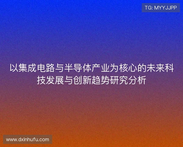 以集成电路与半导体产业为核心的未来科技发展与创新趋势研究分析